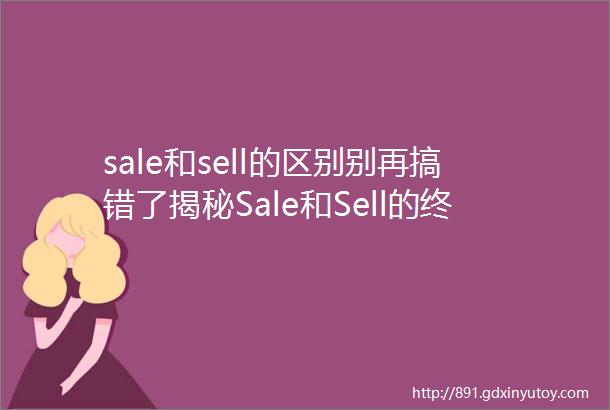 sale和sell的区别别再搞错了揭秘Sale和Sell的终极区别